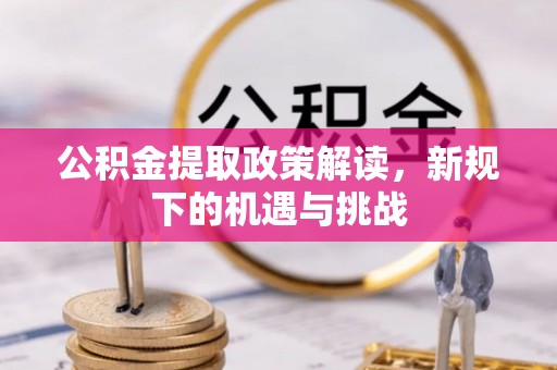 平果公积金提取政策解读，新规下的机遇与挑战