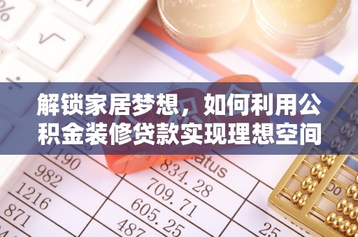 平果解锁家居梦想，如何利用公积金装修贷款实现理想空间