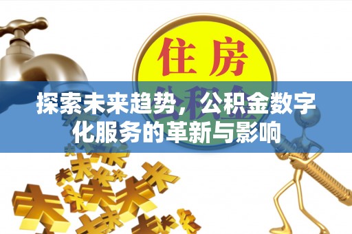 平果探索未来趋势，公积金数字化服务的革新与影响