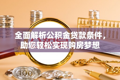 平果全面解析公积金贷款条件，助您轻松实现购房梦想