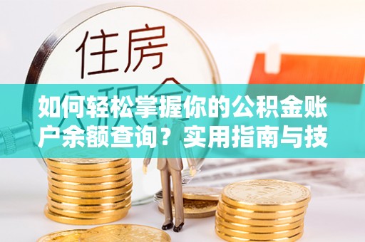 平果如何轻松掌握你的公积金账户余额查询？实用指南与技巧