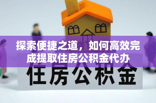 平果探索便捷之道，如何高效完成提取住房公积金代办