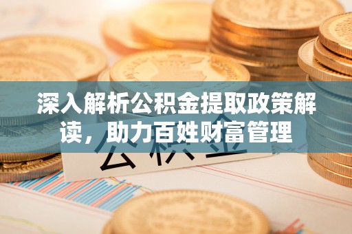 平果深入解析公积金提取政策解读，助力百姓财富管理