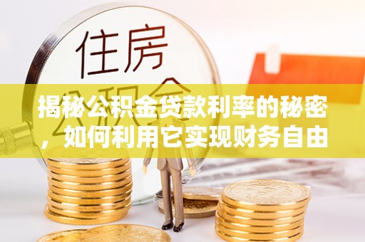 平果揭秘公积金贷款利率的秘密，如何利用它实现财务自由？