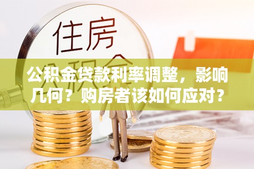 平果公积金贷款利率调整，影响几何？购房者该如何应对？