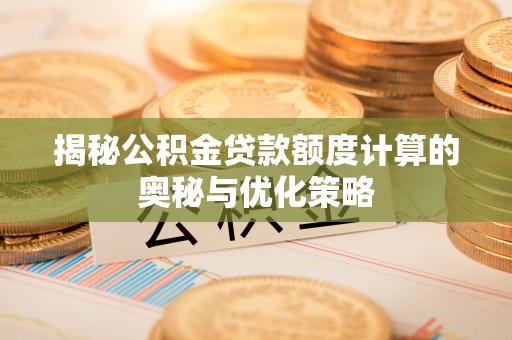 平果揭秘公积金贷款额度计算的奥秘与优化策略