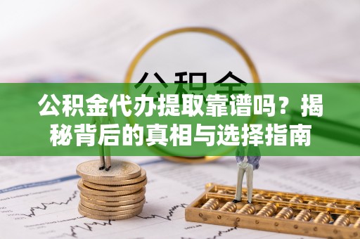 平果公积金代办提取靠谱吗？揭秘背后的真相与选择指南