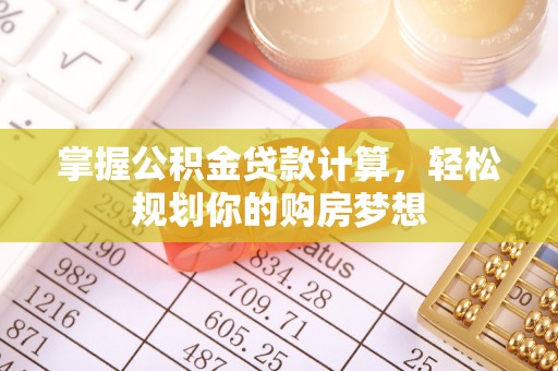 平果掌握公积金贷款计算，轻松规划你的购房梦想