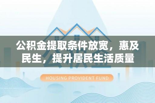 平果公积金提取条件放宽，惠及民生，提升居民生活质量