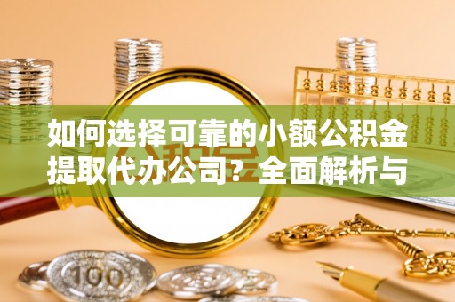 平果如何选择可靠的小额公积金提取代办公司？全面解析与实用指南