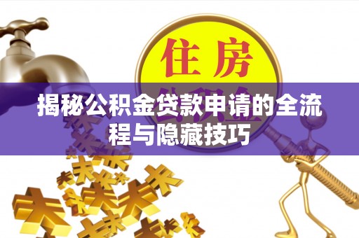 平果揭秘公积金贷款申请的全流程与隐藏技巧