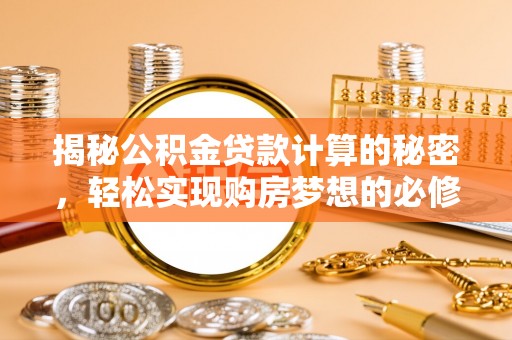 平果揭秘公积金贷款计算的秘密，轻松实现购房梦想的必修课