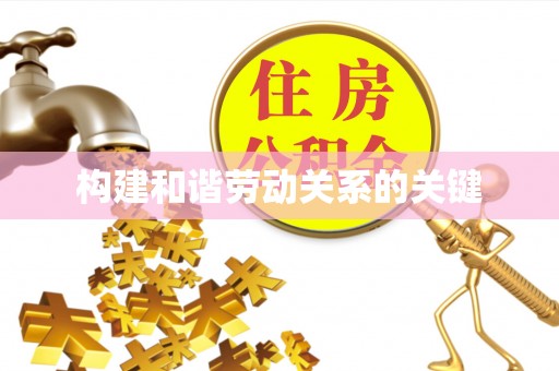平果构建和谐劳动关系的关键