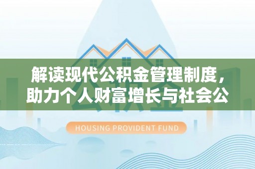 平果解读现代公积金管理制度，助力个人财富增长与社会公平