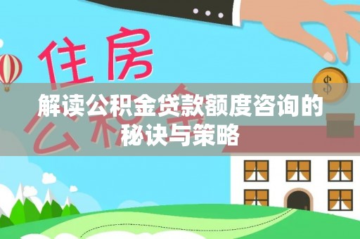 平果解读公积金贷款额度咨询的秘诀与策略