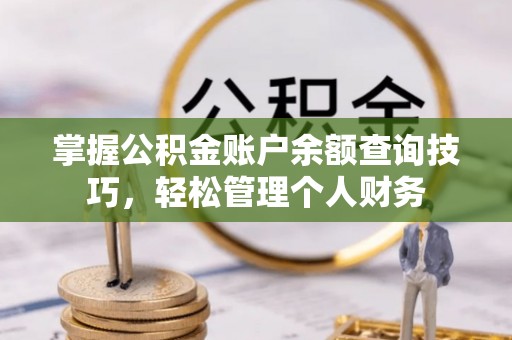 平果掌握公积金账户余额查询技巧，轻松管理个人财务
