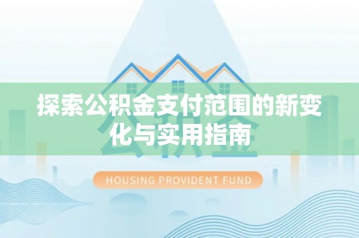 平果探索公积金支付范围的新变化与实用指南