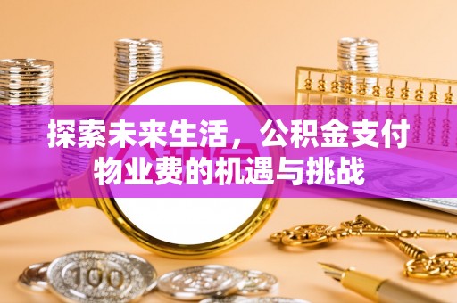 平果探索未来生活，公积金支付物业费的机遇与挑战