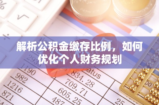 平果解析公积金缴存比例，如何优化个人财务规划