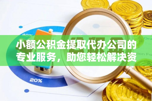 平果小额公积金提取代办公司的专业服务，助您轻松解决资金难题
