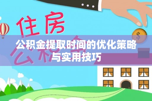 平果公积金提取时间的优化策略与实用技巧