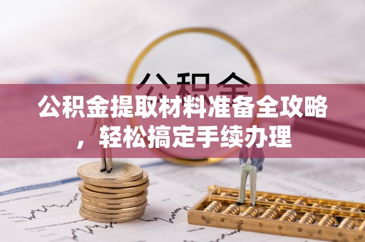 平果公积金提取材料准备全攻略，轻松搞定手续办理