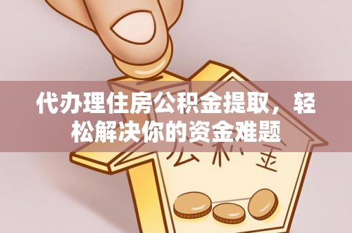 平果代办理住房公积金提取，轻松解决你的资金难题