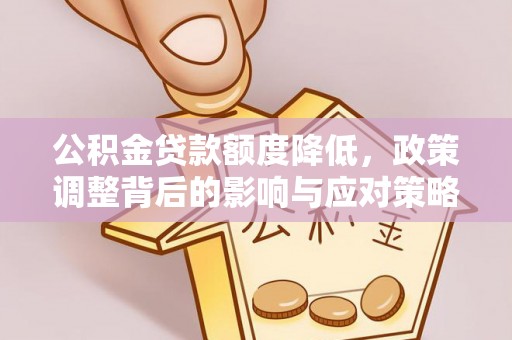 平果公积金贷款额度降低，政策调整背后的影响与应对策略