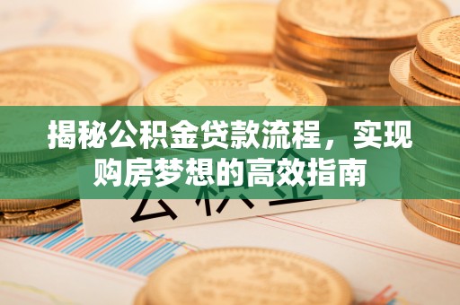 平果揭秘公积金贷款流程，实现购房梦想的高效指南