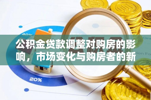 平果公积金贷款调整对购房的影响，市场变化与购房者的新选择