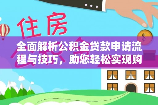 平果全面解析公积金贷款申请流程与技巧，助您轻松实现购房梦想