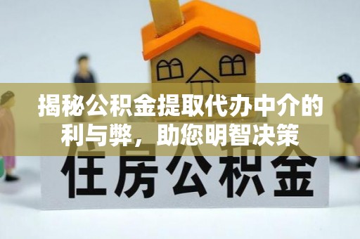平果揭秘公积金提取代办中介的利与弊，助您明智决策