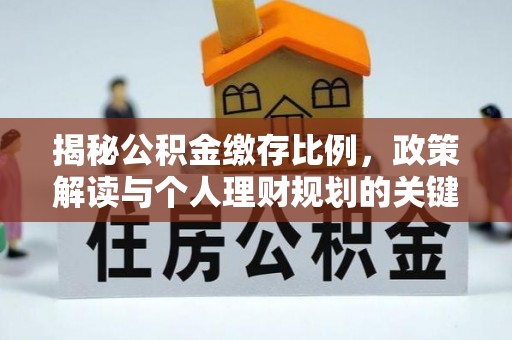 平果揭秘公积金缴存比例，政策解读与个人理财规划的关键