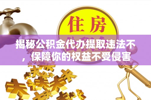平果揭秘公积金代办提取违法不，保障你的权益不受侵害