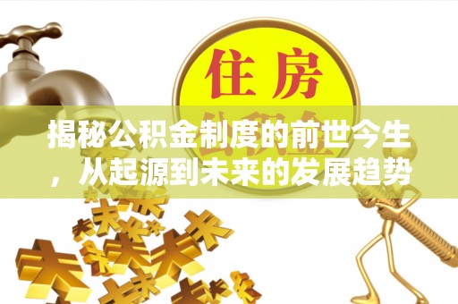 平果揭秘公积金制度的前世今生，从起源到未来的发展趋势
