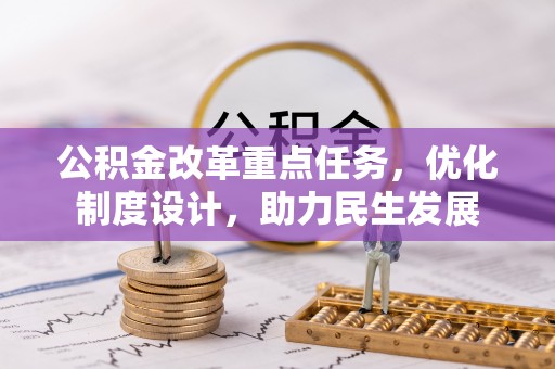 平果公积金改革重点任务，优化制度设计，助力民生发展