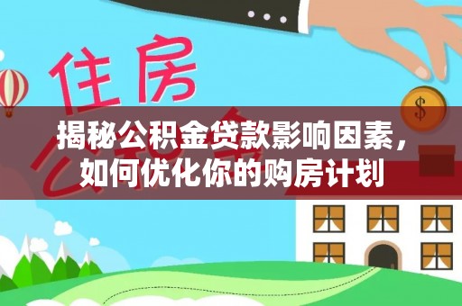 平果揭秘公积金贷款影响因素，如何优化你的购房计划