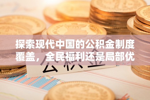 平果探索现代中国的公积金制度覆盖，全民福利还是局部优势？
