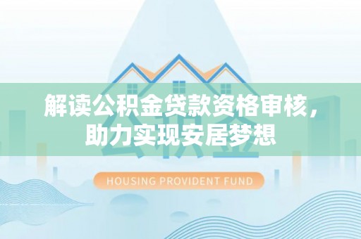 平果解读公积金贷款资格审核，助力实现安居梦想