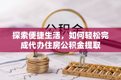 平果探索便捷生活，如何轻松完成代办住房公积金提取