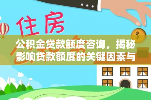 平果公积金贷款额度咨询，揭秘影响贷款额度的关键因素与实用攻略