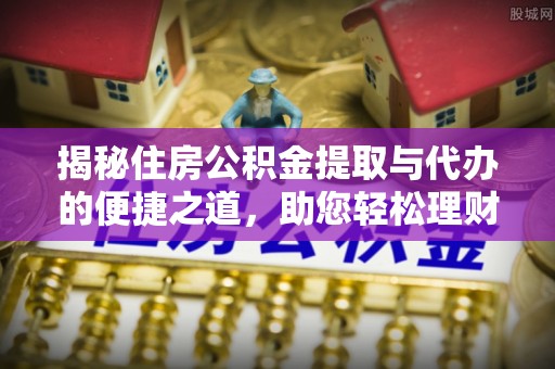 平果揭秘住房公积金提取与代办的便捷之道，助您轻松理财