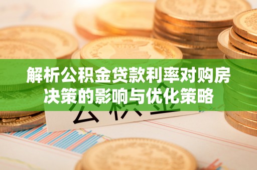 平果解析公积金贷款利率对购房决策的影响与优化策略