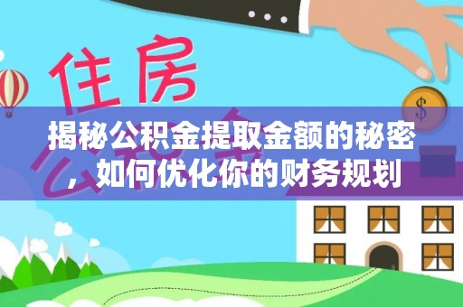 平果揭秘公积金提取金额的秘密，如何优化你的财务规划