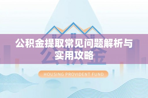 平果公积金提取常见问题解析与实用攻略