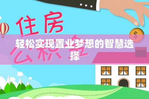 平果轻松实现置业梦想的智慧选择
