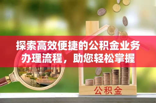 平果探索高效便捷的公积金业务办理流程，助您轻松掌握
