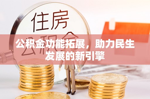 平果公积金功能拓展，助力民生发展的新引擎
