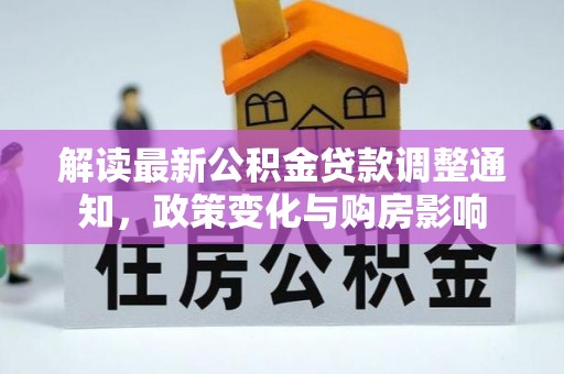 平果解读最新公积金贷款调整通知，政策变化与购房影响