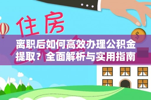 平果离职后如何高效办理公积金提取？全面解析与实用指南